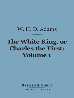 cover image of The White King, Or Charles the First, Volume 1 (Barnes & Noble Digital Library)